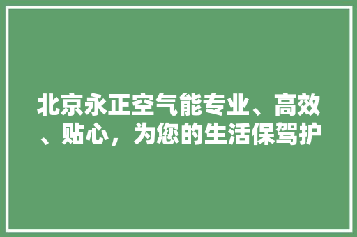 北京永正空气能专业、高效、贴心，为您的生活保驾护航 综合便民