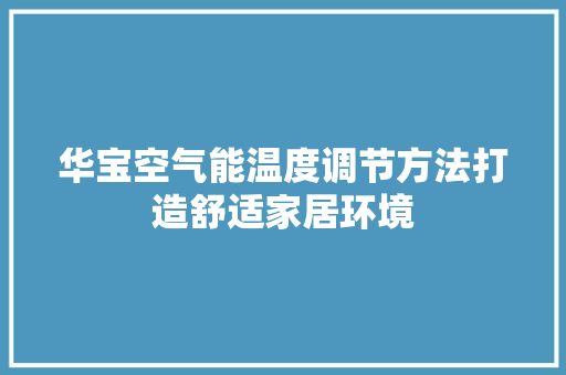 华宝空气能温度调节方法打造舒适家居环境 综合便民