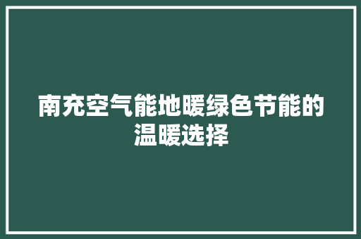 南充空气能地暖绿色节能的温暖选择 汽车维修