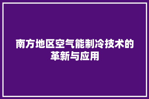 南方地区空气能制冷技术的革新与应用 厨房维修