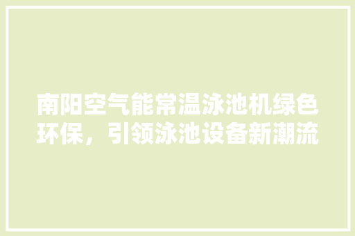 南阳空气能常温泳池机绿色环保，引领泳池设备新潮流