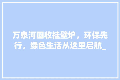 万泉河回收挂壁炉，环保先行，绿色生活从这里启航_万泉河回收挂壁炉电话号码 万泉河回收挂壁炉，环保先行，绿色生活从这里启航_万泉河回收挂壁炉电话号码 墙体维修