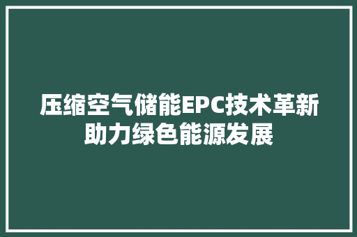 压缩空气储能EPC技术革新助力绿色能源发展
