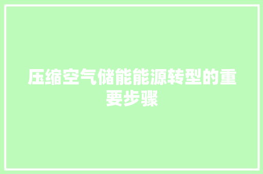 压缩空气储能能源转型的重要步骤