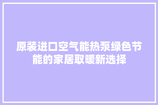 原装进口空气能热泵绿色节能的家居取暖新选择