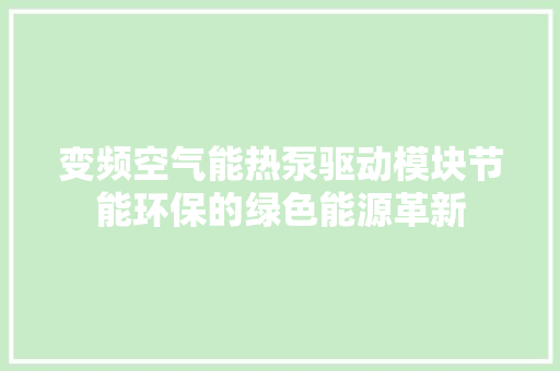 变频空气能热泵驱动模块节能环保的绿色能源革新