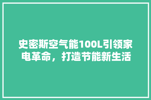 史密斯空气能100L引领家电革命，打造节能新生活