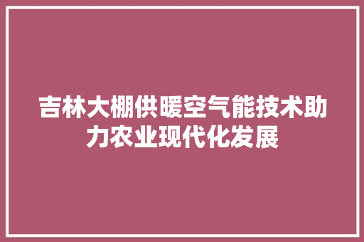吉林大棚供暖空气能技术助力农业现代化发展