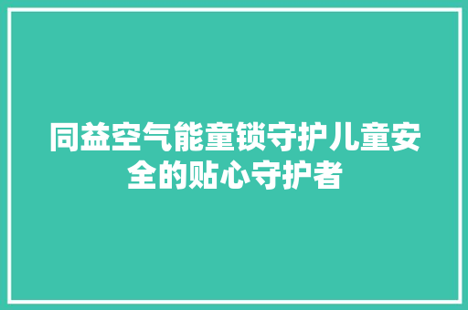 同益空气能童锁守护儿童安全的贴心守护者