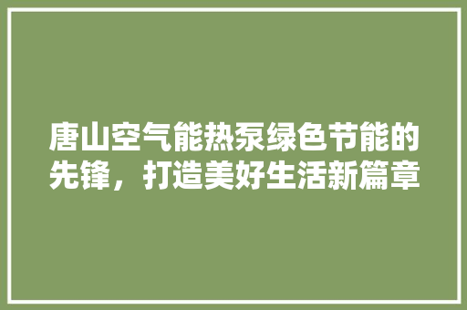 唐山空气能热泵绿色节能的先锋，打造美好生活新篇章
