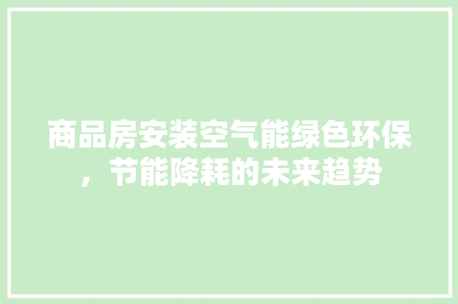 商品房安装空气能绿色环保，节能降耗的未来趋势