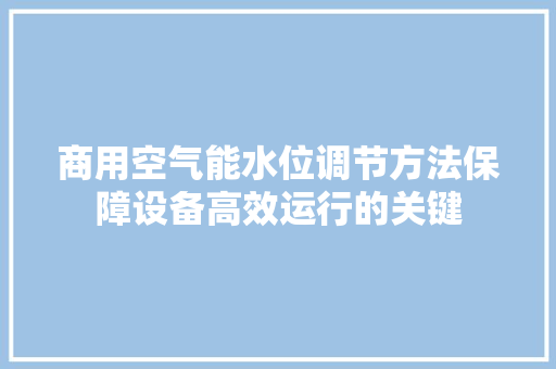 商用空气能水位调节方法保障设备高效运行的关键
