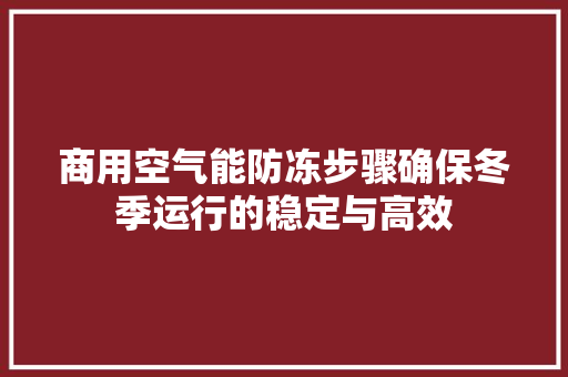 商用空气能防冻步骤确保冬季运行的稳定与高效
