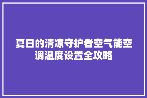 夏日的清凉守护者空气能空调温度设置全攻略 汽车维修
