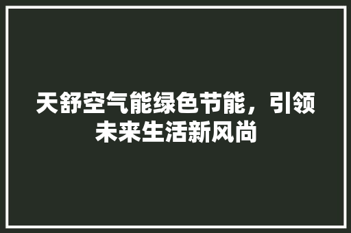 天舒空气能绿色节能，引领未来生活新风尚 汽车维修