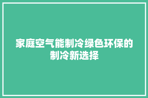 家庭空气能制冷绿色环保的制冷新选择 综合便民