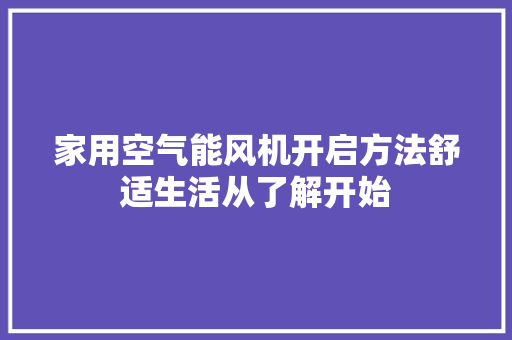 家用空气能风机开启方法舒适生活从了解开始 厨房维修