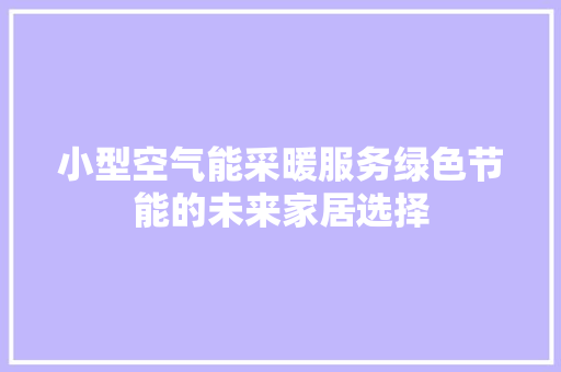 小型空气能采暖服务绿色节能的未来家居选择