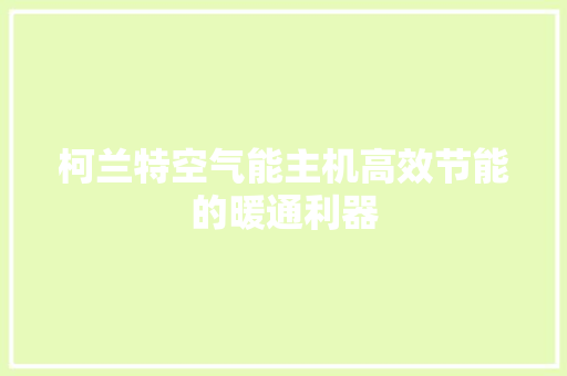 柯兰特空气能主机高效节能的暖通利器