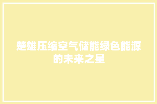 楚雄压缩空气储能绿色能源的未来之星 汽车维修