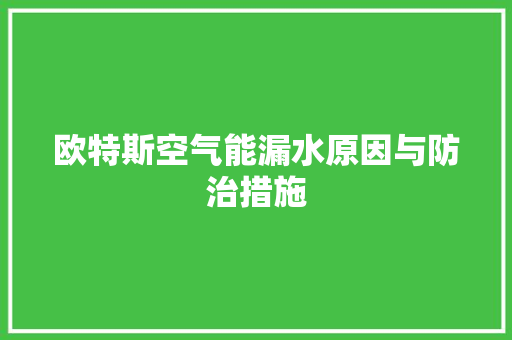 欧特斯空气能漏水原因与防治措施