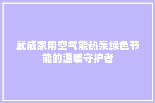 武威家用空气能热泵绿色节能的温暖守护者