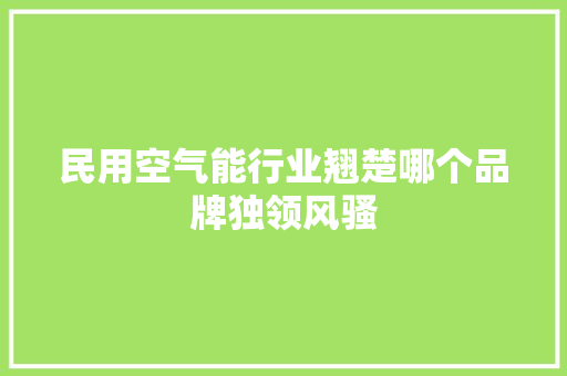 民用空气能行业翘楚哪个品牌独领风骚 厨房维修