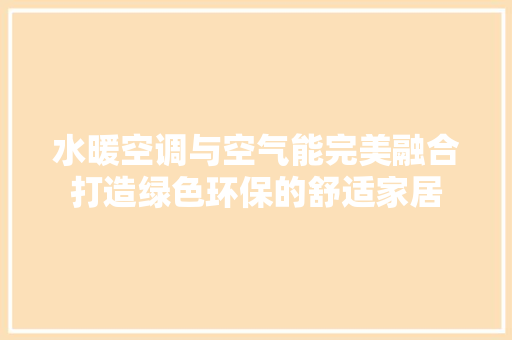 水暖空调与空气能完美融合打造绿色环保的舒适家居 厨房维修