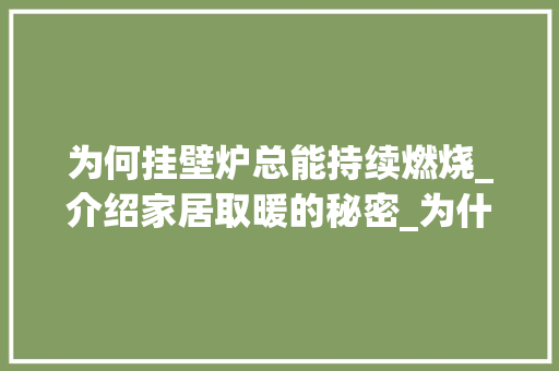 为何挂壁炉总能持续燃烧_介绍家居取暖的秘密_为什么挂壁炉一直燃烧