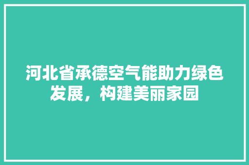 河北省承德空气能助力绿色发展，构建美丽家园