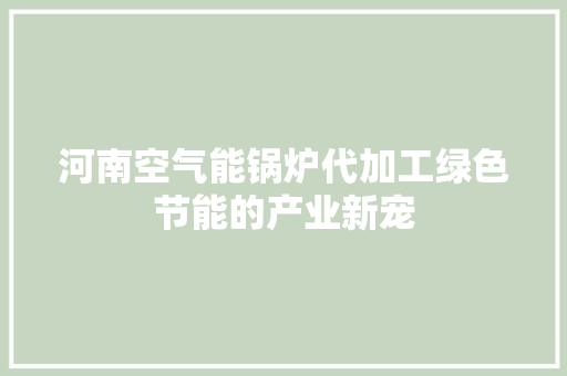 河南空气能锅炉代加工绿色节能的产业新宠