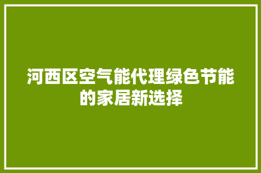 河西区空气能代理绿色节能的家居新选择 厨房维修