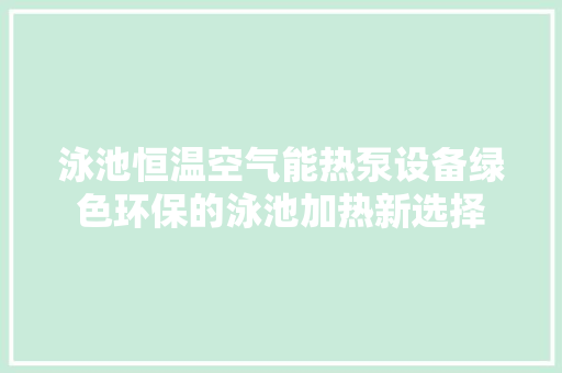 泳池恒温空气能热泵设备绿色环保的泳池加热新选择