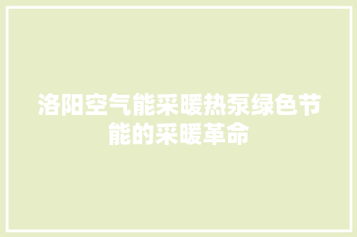 洛阳空气能采暖热泵绿色节能的采暖革命