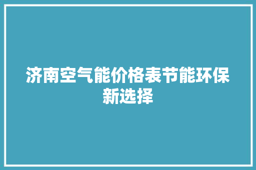 济南空气能价格表节能环保新选择