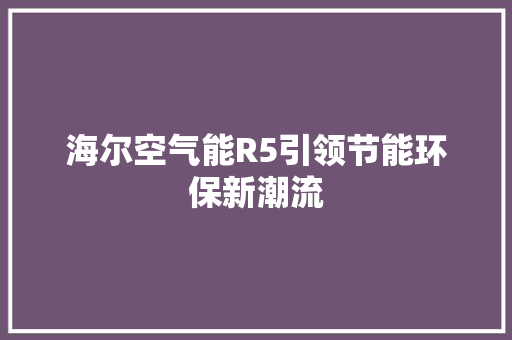 海尔空气能R5引领节能环保新潮流