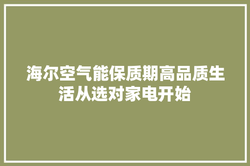 海尔空气能保质期高品质生活从选对家电开始
