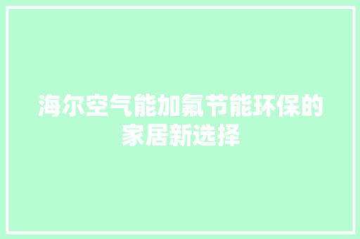 海尔空气能加氟节能环保的家居新选择