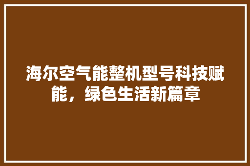 海尔空气能整机型号科技赋能，绿色生活新篇章