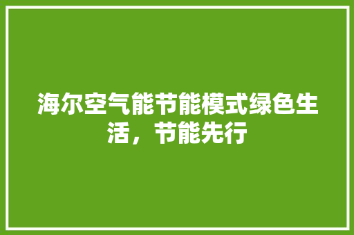 海尔空气能节能模式绿色生活，节能先行 家电维修