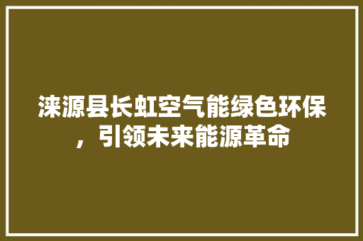 涞源县长虹空气能绿色环保，引领未来能源革命 汽车维修