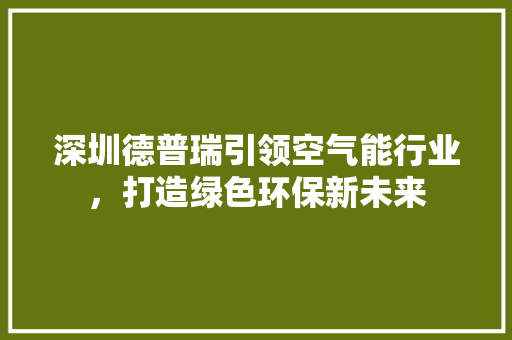 深圳德普瑞引领空气能行业，打造绿色环保新未来 厨房维修
