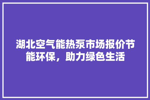 湖北空气能热泵市场报价节能环保，助力绿色生活