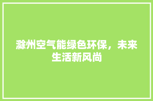 滁州空气能绿色环保，未来生活新风尚 汽车维修