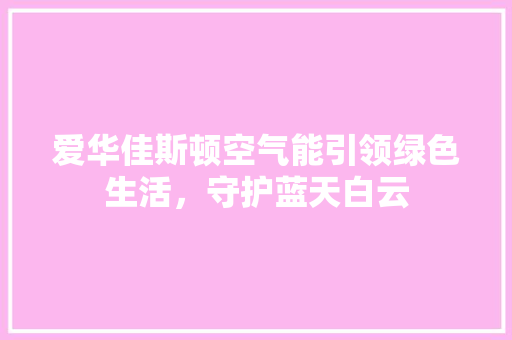 爱华佳斯顿空气能引领绿色生活，守护蓝天白云