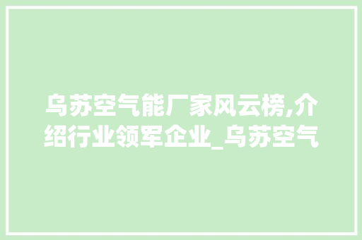 乌苏空气能厂家风云榜,介绍行业领军企业_乌苏空气能厂家排名 乌苏空气能厂家风云榜,介绍行业领军企业_乌苏空气能厂家排名 墙体维修