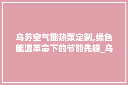 乌苏空气能热泵定制,绿色能源革命下的节能先锋_乌苏空气能热泵定做 乌苏空气能热泵定制,绿色能源革命下的节能先锋_乌苏空气能热泵定做 墙体维修
