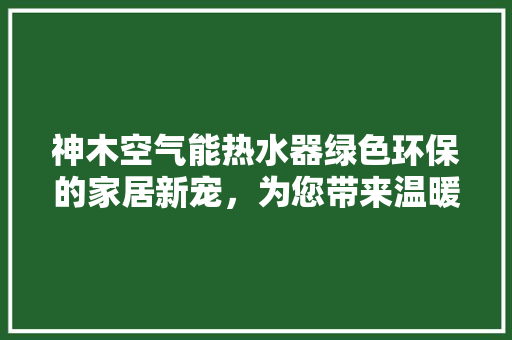神木空气能热水器绿色环保的家居新宠，为您带来温暖与舒适