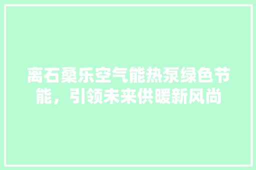 离石桑乐空气能热泵绿色节能，引领未来供暖新风尚
