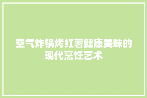 空气炸锅烤红薯健康美味的现代烹饪艺术 墙体维修